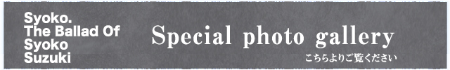 フォトギャラリー Syoko. The Ballad of Syoko Suzuki フォトギャラリー